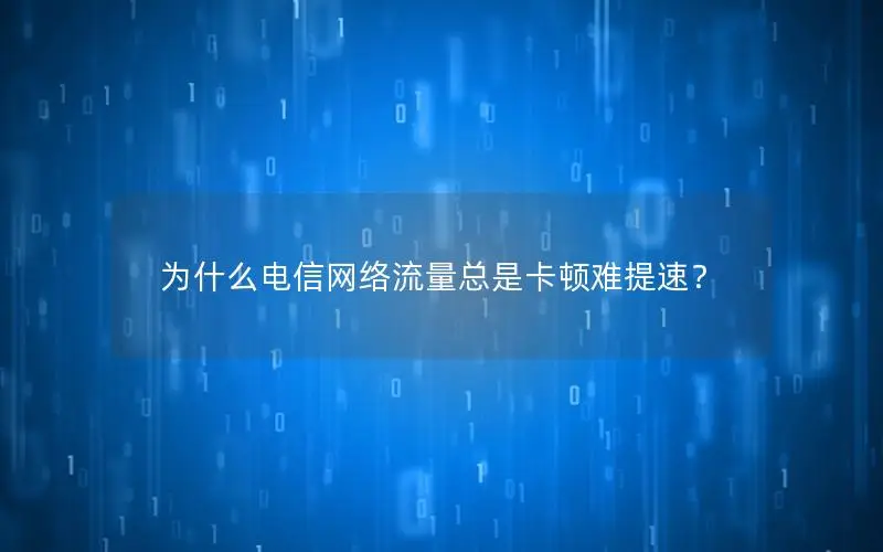 为什么电信网络流量总是卡顿难提速？