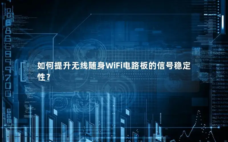 如何提升无线随身WiFi电路板的信号稳定性？