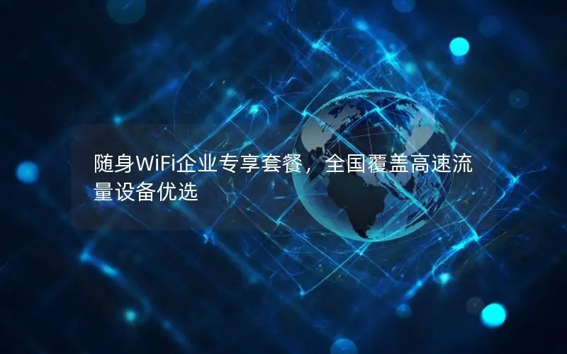 随身WiFi企业专享套餐，全国覆盖高速流量设备优选