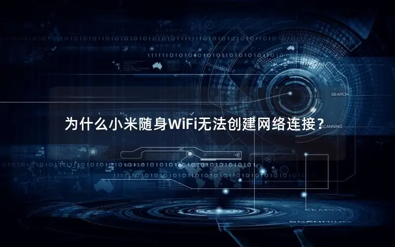 为什么小米随身WiFi无法创建网络连接？