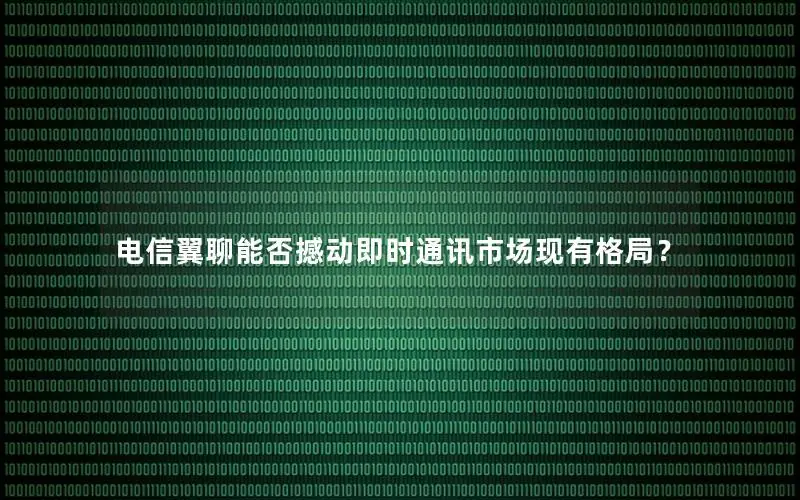 电信翼聊能否撼动即时通讯市场现有格局？