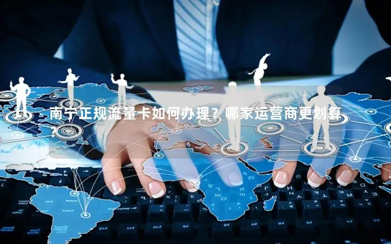 南宁正规流量卡如何办理？哪家运营商更划算？