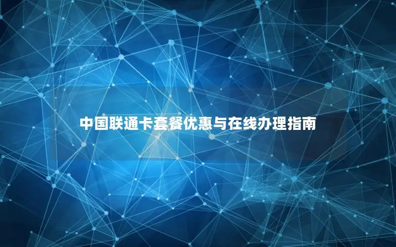 中国联通卡套餐优惠与在线办理指南