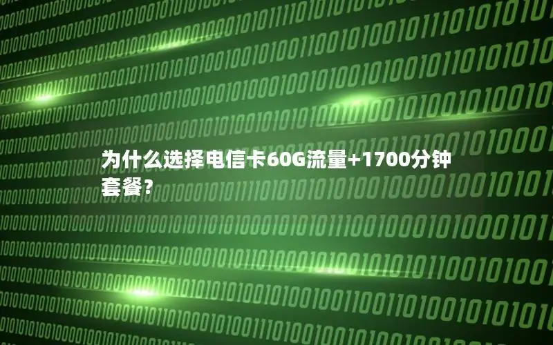 为什么选择电信卡60G流量+1700分钟套餐？