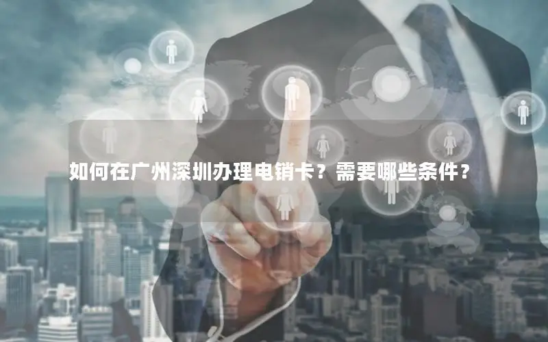 如何在广州深圳办理电销卡？需要哪些条件？