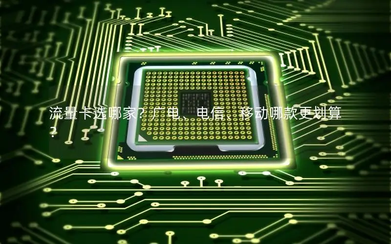 流量卡选哪家？广电、电信、移动哪款更划算？