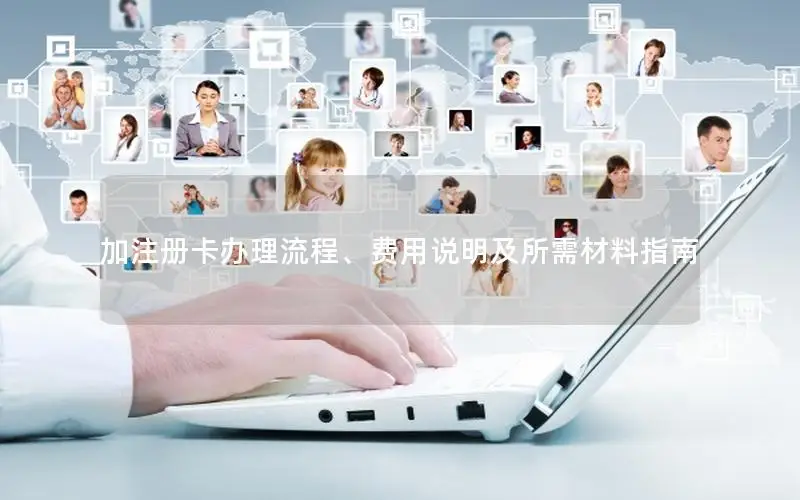 加注册卡办理流程、费用说明及所需材料指南