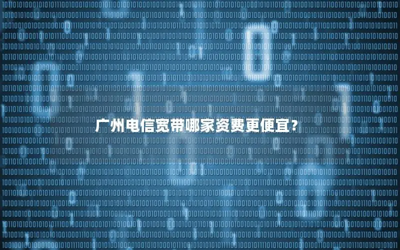 广州电信宽带哪家资费更便宜？