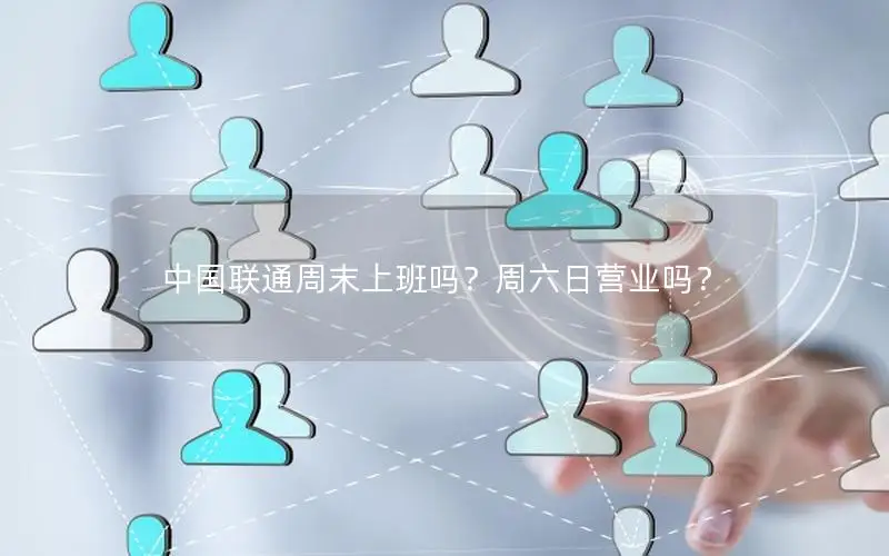 中国联通周末上班吗？周六日营业吗？