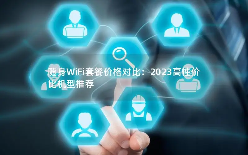 随身WiFi套餐价格对比：2023高性价比机型推荐