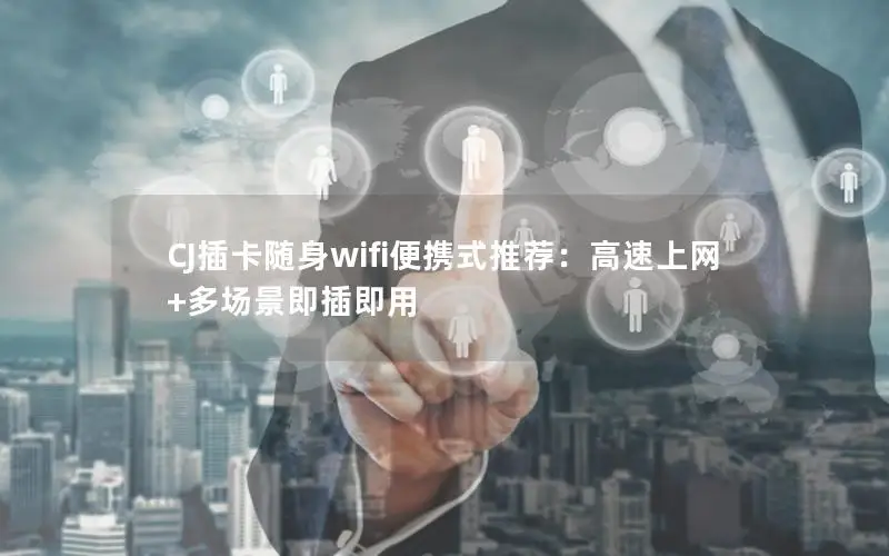 CJ插卡随身wifi便携式推荐：高速上网+多场景即插即用