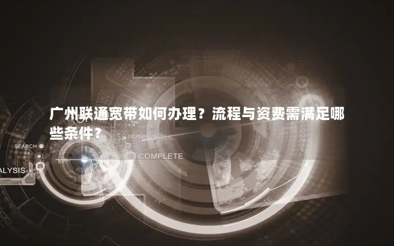 广州联通宽带如何办理？流程与资费需满足哪些条件？