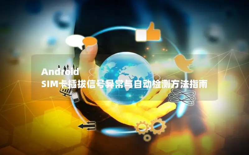 Android SIM卡插拔信号异常与自动检测方法指南