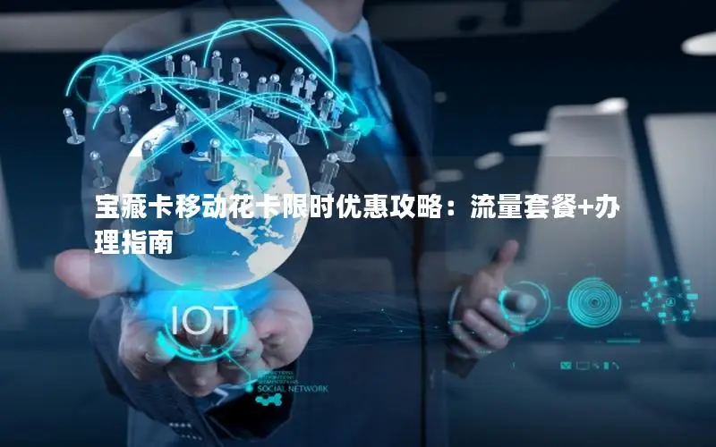 宝藏卡移动花卡限时优惠攻略：流量套餐+办理指南