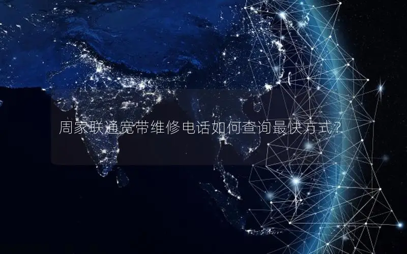 周家联通宽带维修电话如何查询最快方式？