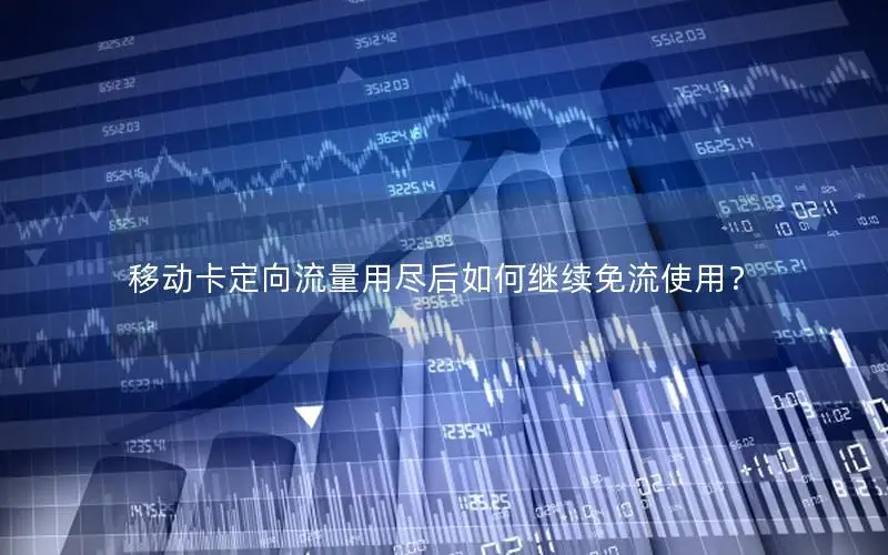 移动卡定向流量用尽后如何继续免流使用？