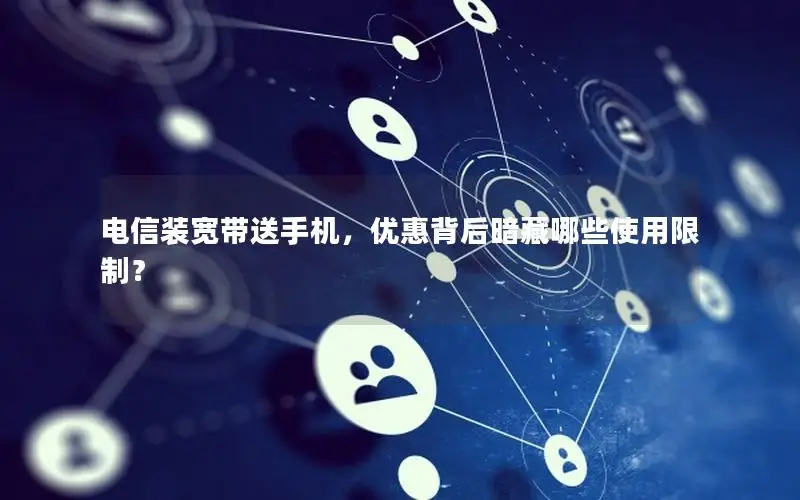 电信装宽带送手机，优惠背后暗藏哪些使用限制？