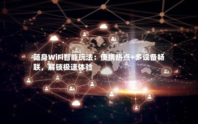 随身WiFi智能玩法：便携热点+多设备畅联，解锁极速体验