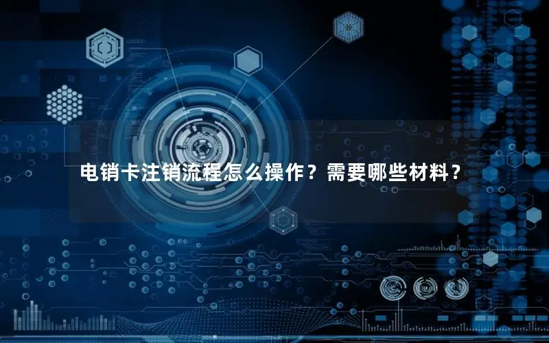 电销卡注销流程怎么操作？需要哪些材料？