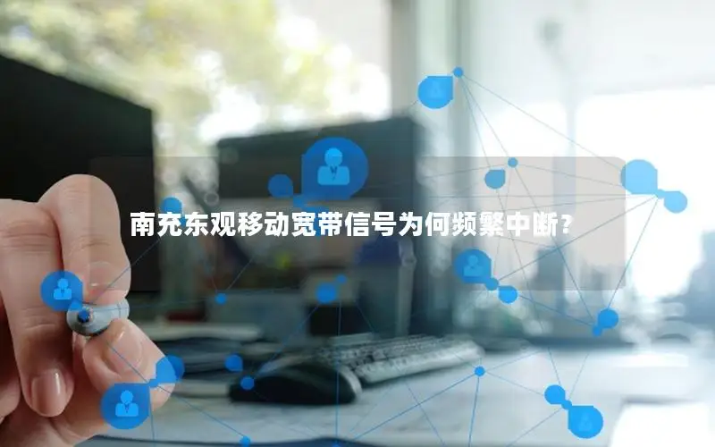 南充东观移动宽带信号为何频繁中断？