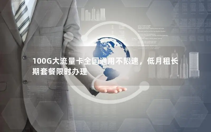 100G大流量卡全国通用不限速，低月租长期套餐限时办理