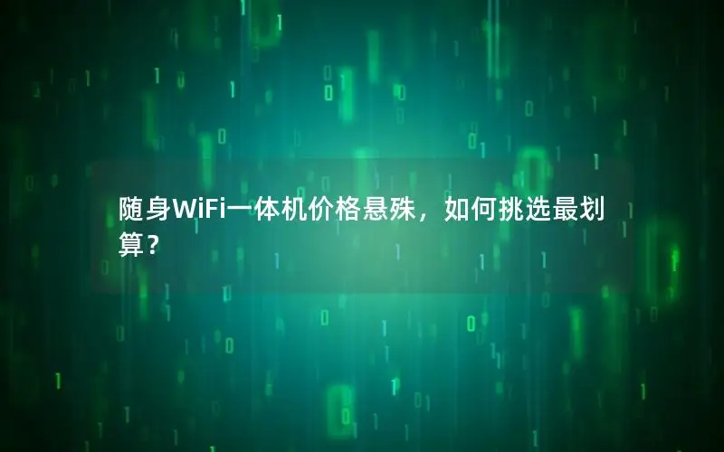 随身WiFi一体机价格悬殊，如何挑选最划算？