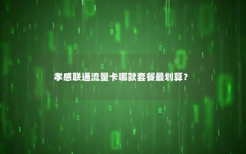 孝感联通流量卡哪款套餐最划算？