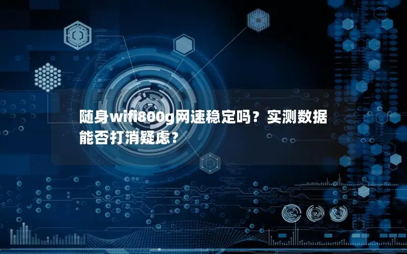 随身wifi800g网速稳定吗？实测数据能否打消疑虑？
