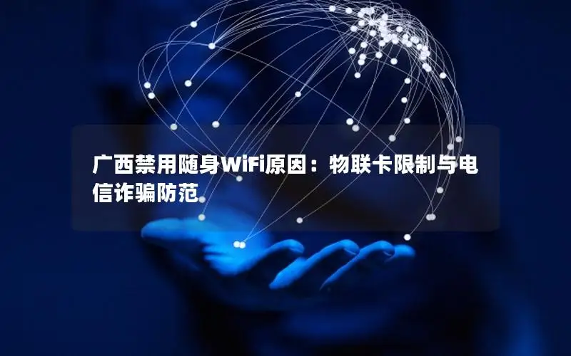 广西禁用随身WiFi原因：物联卡限制与电信诈骗防范