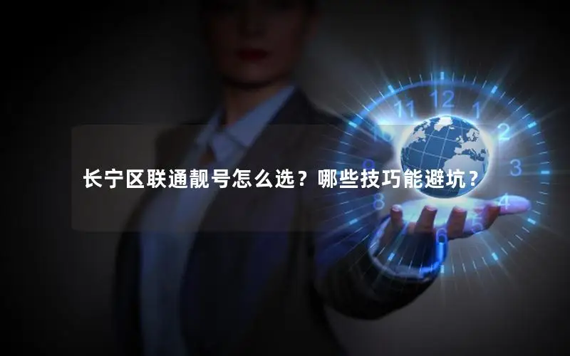 长宁区联通靓号怎么选？哪些技巧能避坑？