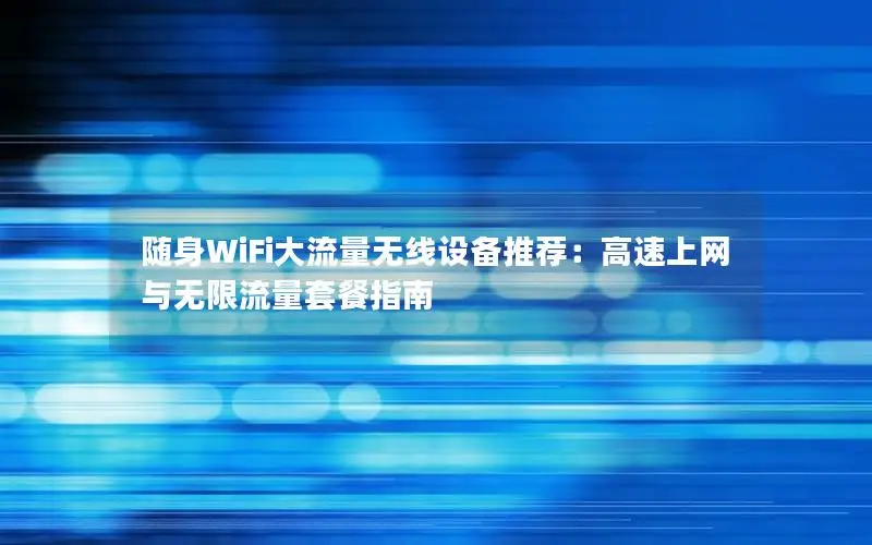 随身WiFi大流量无线设备推荐：高速上网与无限流量套餐指南