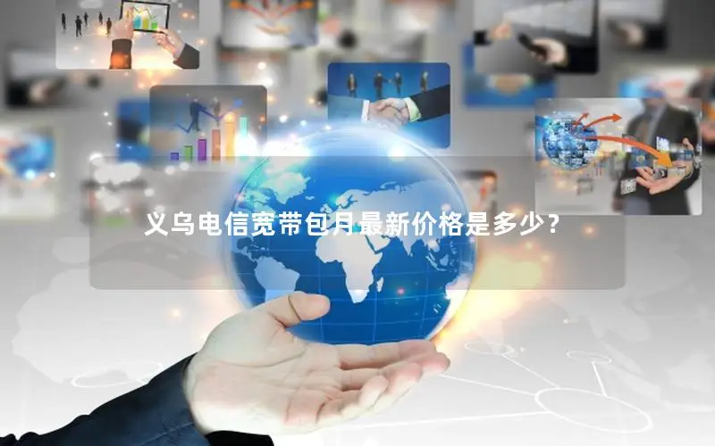 义乌电信宽带包月最新价格是多少？