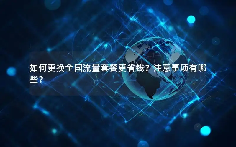 如何更换全国流量套餐更省钱？注意事项有哪些？