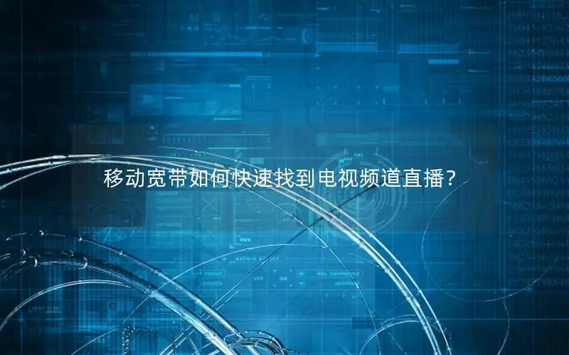 移动宽带如何快速找到电视频道直播？
