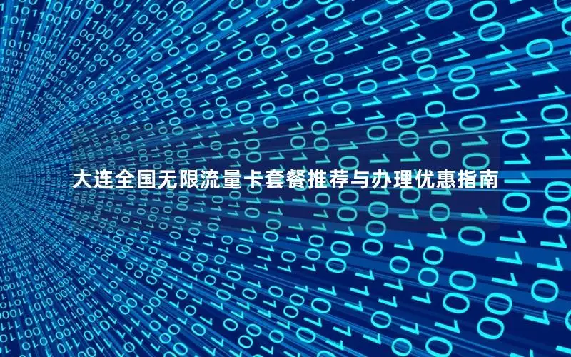 大连全国无限流量卡套餐推荐与办理优惠指南