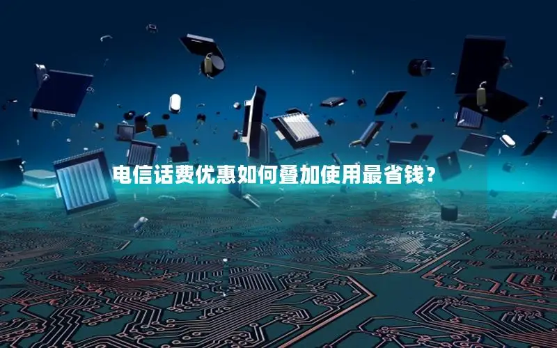 电信话费优惠如何叠加使用最省钱？