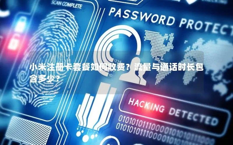 小米注册卡套餐如何收费？流量与通话时长包含多少？