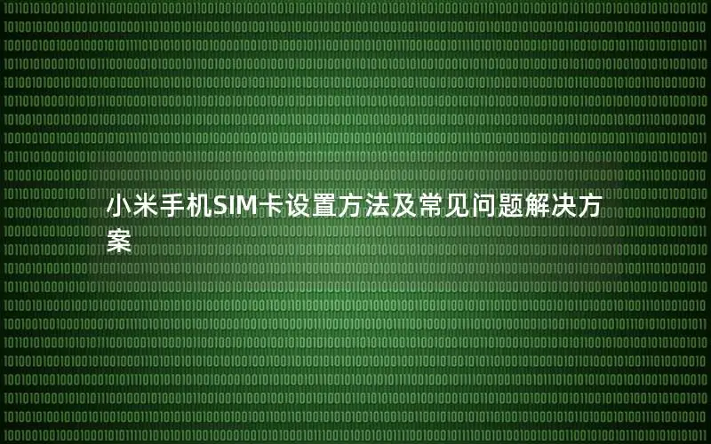 小米手机SIM卡设置方法及常见问题解决方案