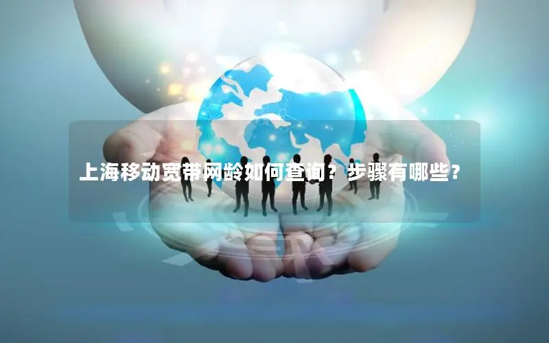 上海移动宽带网龄如何查询？步骤有哪些？