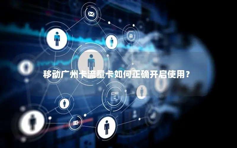 移动广州卡流量卡如何正确开启使用？