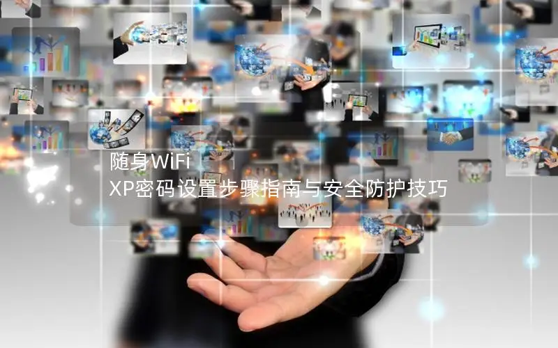 随身WiFi XP密码设置步骤指南与安全防护技巧