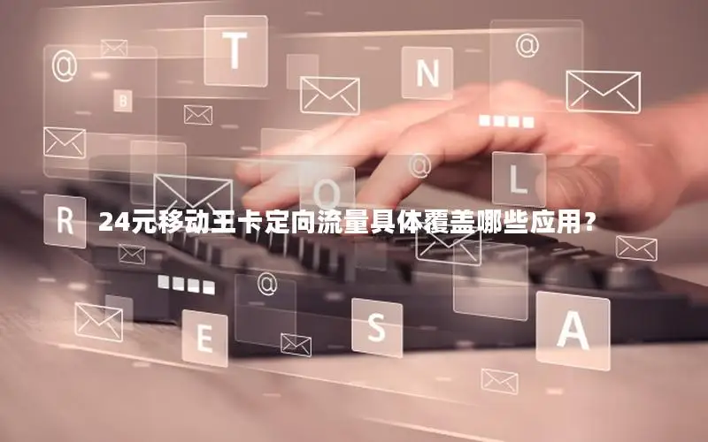 24元移动王卡定向流量具体覆盖哪些应用？
