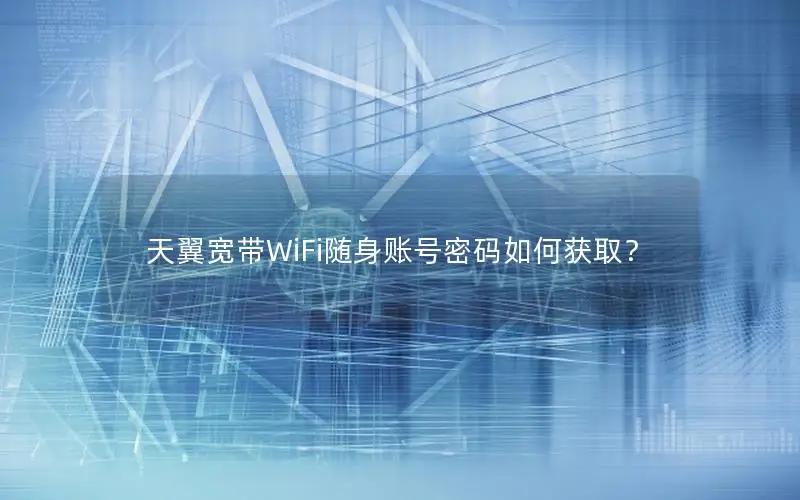 天翼宽带WiFi随身账号密码如何获取？