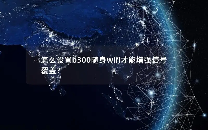 怎么设置b300随身wifi才能增强信号覆盖？