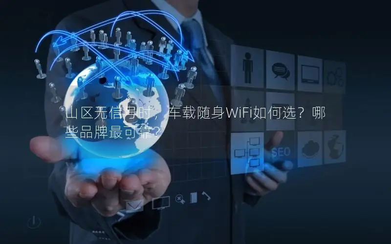 山区无信号时，车载随身WiFi如何选？哪些品牌最可靠？