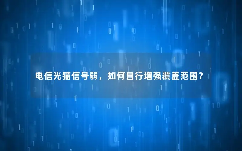 电信光猫信号弱，如何自行增强覆盖范围？