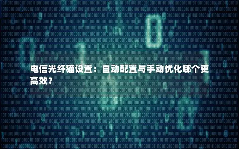 电信光纤猫设置：自动配置与手动优化哪个更高效？