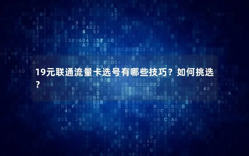 19元联通流量卡选号有哪些技巧？如何挑选？