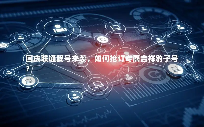国庆联通靓号来袭，如何抢订专属吉祥豹子号？