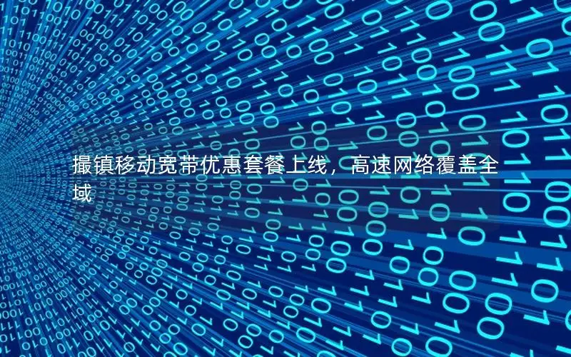 撮镇移动宽带优惠套餐上线，高速网络覆盖全域